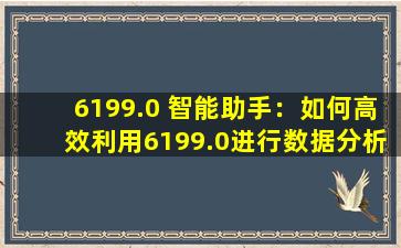 6199.0 智能助手：如何高效利用6199.0进行数据分析和挖掘？